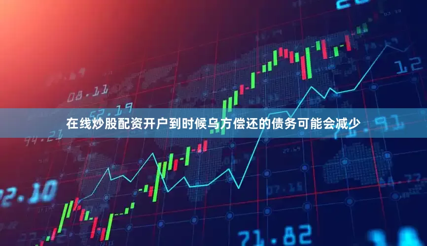 在线炒股配资开户到时候乌方偿还的债务可能会减少