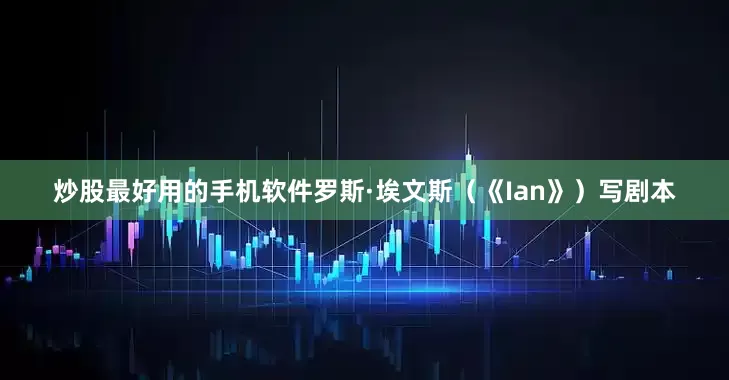 炒股最好用的手机软件罗斯·埃文斯（《Ian》）写剧本