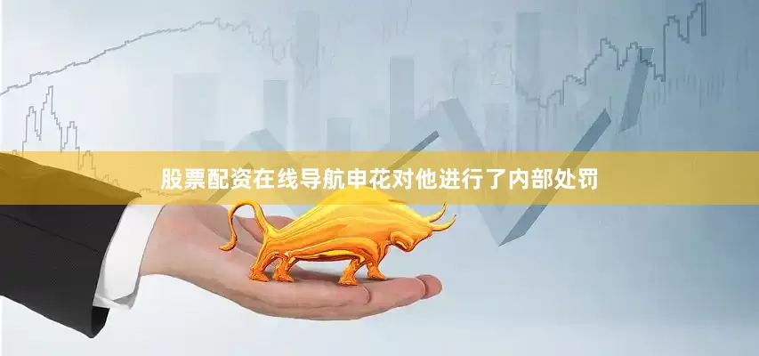 股票配资在线导航申花对他进行了内部处罚