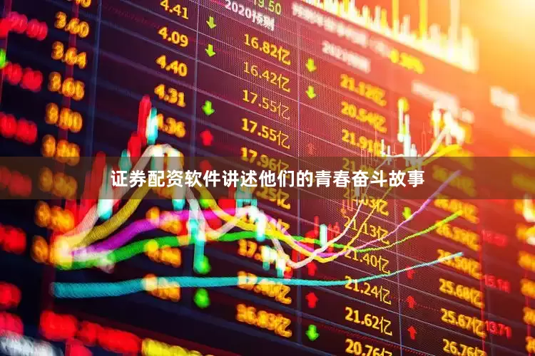 证券配资软件讲述他们的青春奋斗故事